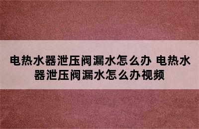 电热水器泄压阀漏水怎么办 电热水器泄压阀漏水怎么办视频